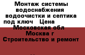 Монтаж системы водоснабжения, водоочистки и септика под ключ › Цена ­ 70 000 - Московская обл., Москва г. Строительство и ремонт » Услуги   